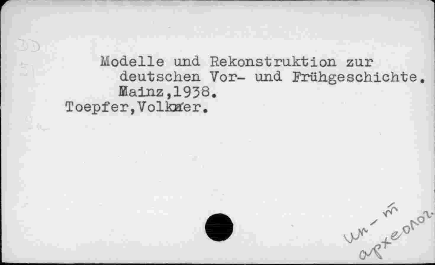 ﻿Modelle und Rekonstruktion zur deutschen Vor- und Frühgeschichte. Mainz,1938.
Toepfer,Volkmer.